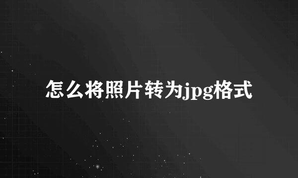 怎么将照片转为jpg格式