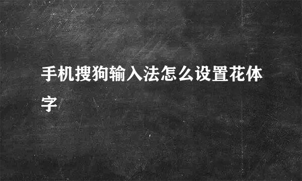 手机搜狗输入法怎么设置花体字
