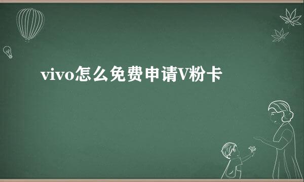vivo怎么免费申请V粉卡