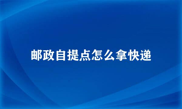 邮政自提点怎么拿快递