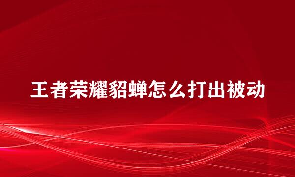 王者荣耀貂蝉怎么打出被动