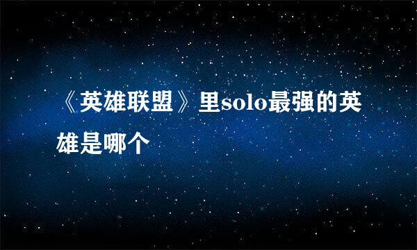 《英雄联盟》里solo最强的英雄是哪个
