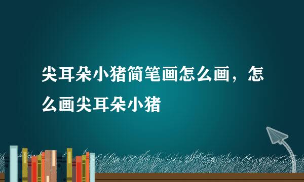 尖耳朵小猪简笔画怎么画，怎么画尖耳朵小猪