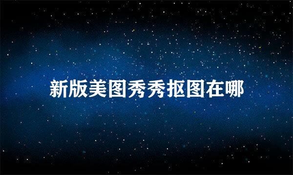 新版美图秀秀抠图在哪
