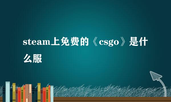 steam上免费的《csgo》是什么服
