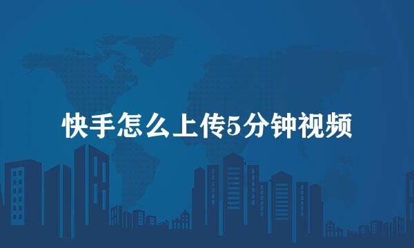 快手怎么上传5分钟视频