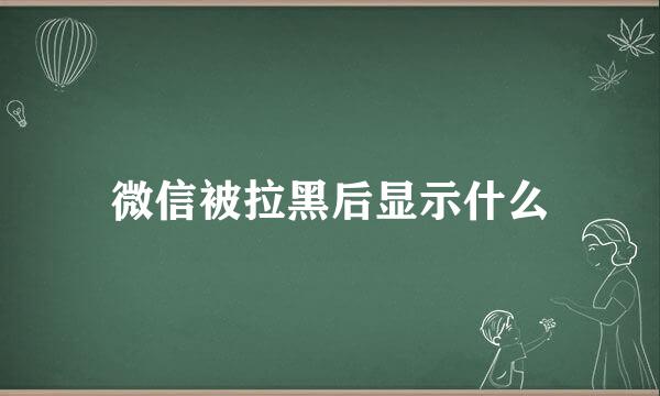 微信被拉黑后显示什么