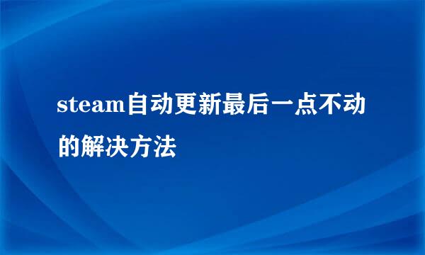 steam自动更新最后一点不动的解决方法