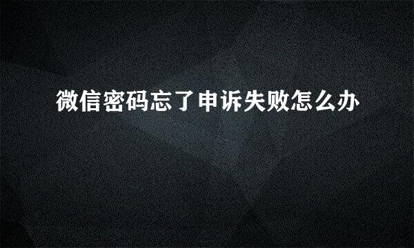 微信密码忘了申诉失败怎么办