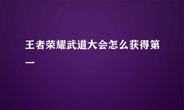 王者荣耀武道大会怎么获得第一