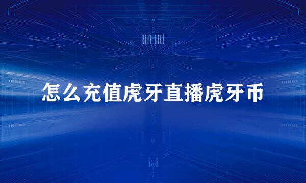 怎么充值虎牙直播虎牙币