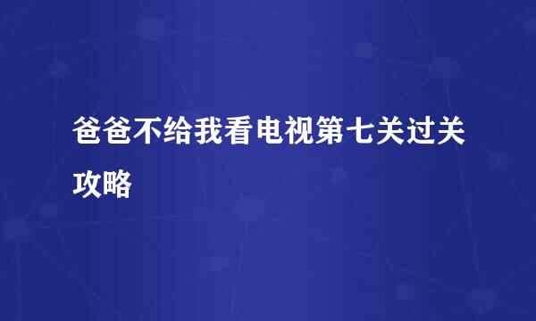 爸爸不给我看电视第七关过关攻略