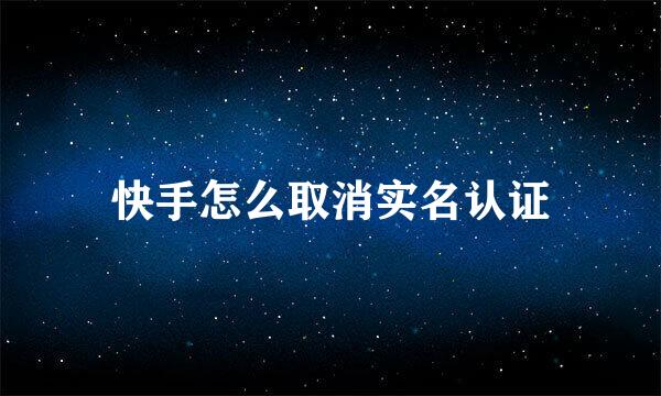 快手怎么取消实名认证