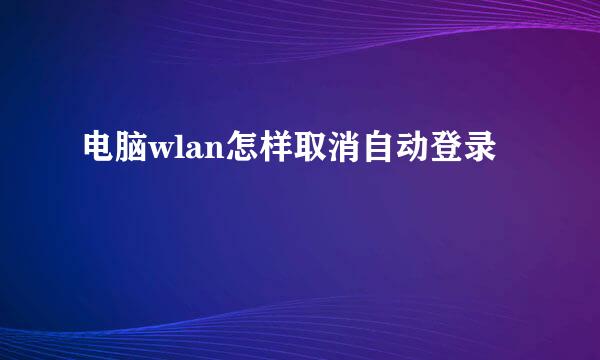 电脑wlan怎样取消自动登录