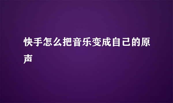 快手怎么把音乐变成自己的原声