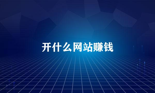 开什么网站赚钱