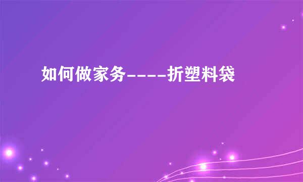 如何做家务----折塑料袋