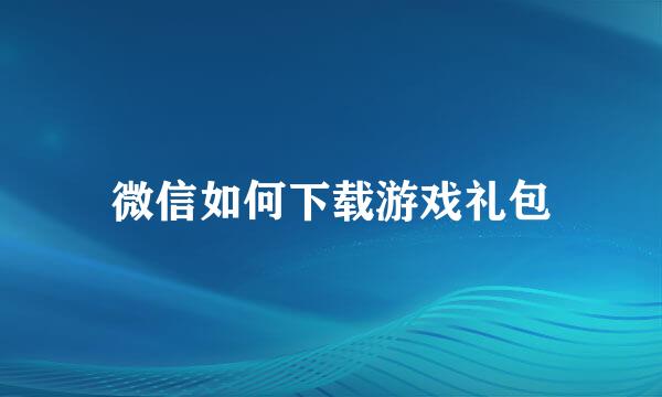 微信如何下载游戏礼包