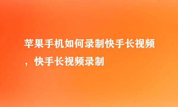 苹果手机如何录制快手长视频，快手长视频录制