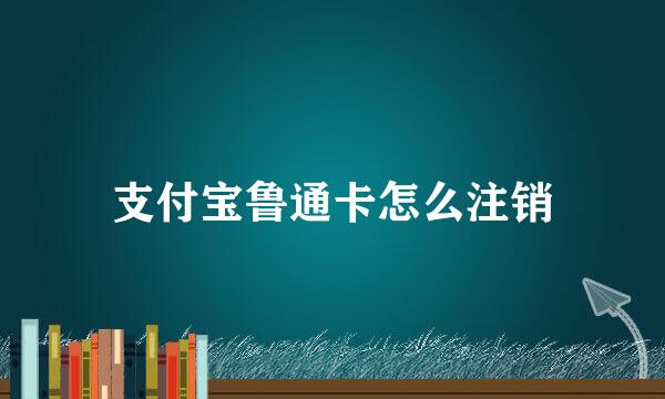 支付宝鲁通卡怎么注销