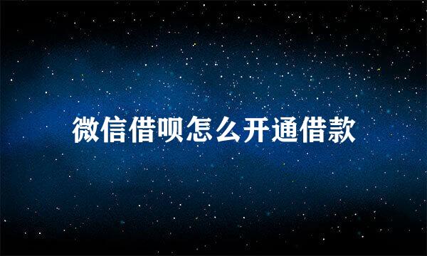微信借呗怎么开通借款