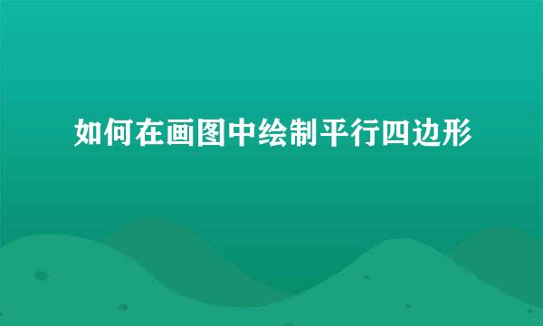 如何在画图中绘制平行四边形