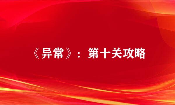 《异常》：第十关攻略