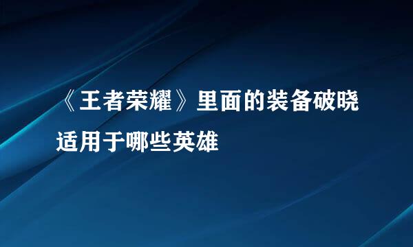 《王者荣耀》里面的装备破晓适用于哪些英雄
