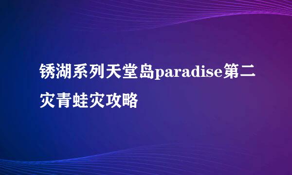 锈湖系列天堂岛paradise第二灾青蛙灾攻略