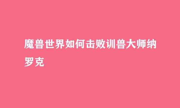 魔兽世界如何击败训兽大师纳罗克