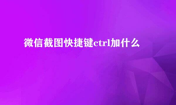 微信截图快捷键ctrl加什么
