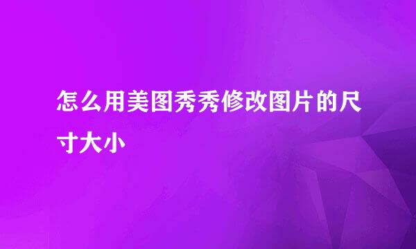 怎么用美图秀秀修改图片的尺寸大小