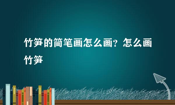 竹笋的简笔画怎么画？怎么画竹笋