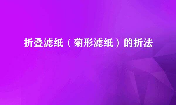 折叠滤纸（菊形滤纸）的折法