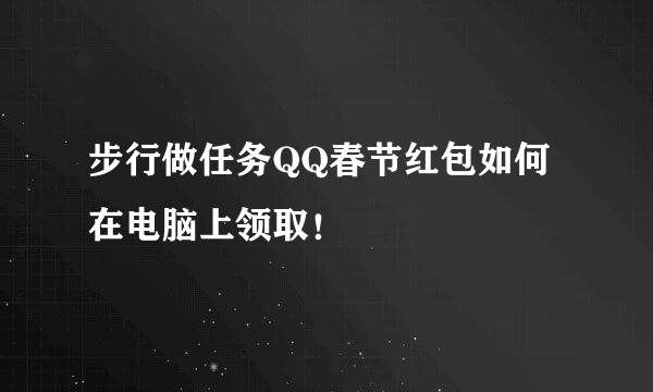 步行做任务QQ春节红包如何在电脑上领取！