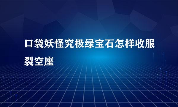 口袋妖怪究极绿宝石怎样收服裂空座