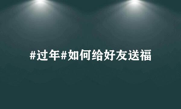 #过年#如何给好友送福