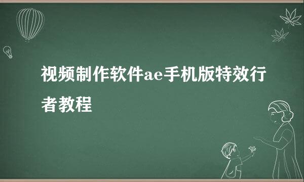 视频制作软件ae手机版特效行者教程