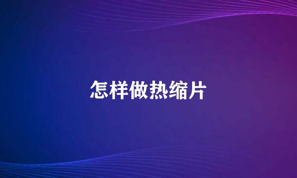怎样做热缩片