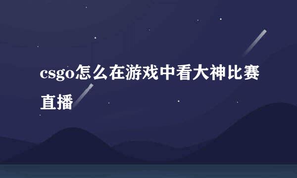 csgo怎么在游戏中看大神比赛直播