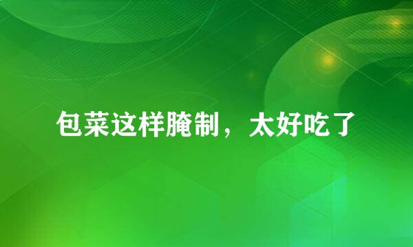 包菜这样腌制，太好吃了
