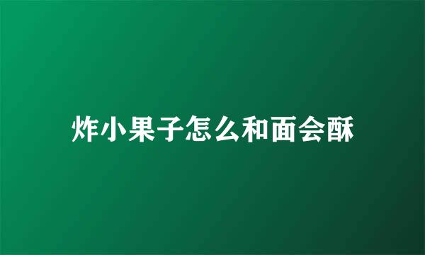 炸小果子怎么和面会酥