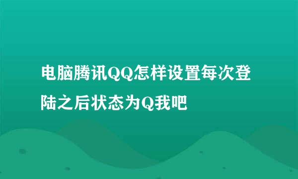 电脑腾讯QQ怎样设置每次登陆之后状态为Q我吧