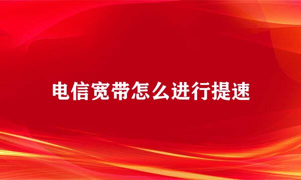 电信宽带怎么进行提速