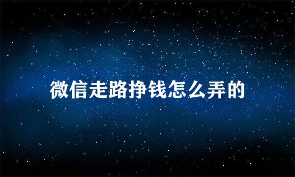 微信走路挣钱怎么弄的