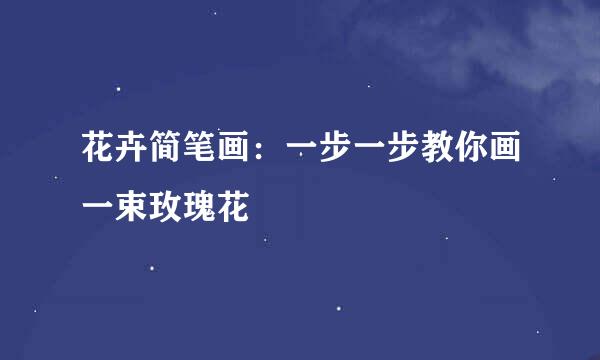 花卉简笔画：一步一步教你画一束玫瑰花