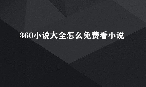 360小说大全怎么免费看小说