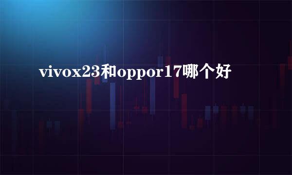vivox23和oppor17哪个好