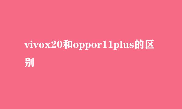 vivox20和oppor11plus的区别