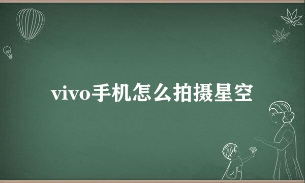 vivo手机怎么拍摄星空